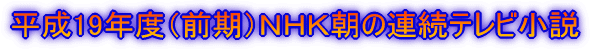 平成19年度（前期）ＮＨＫ朝の連続テレビ小説